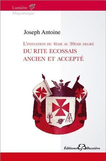 Couverture du livre « L'initiation du 4ème au 30ème degré du Rite Ecossais Ancien et Accepté » de Joseph Antoine aux éditions Bussiere