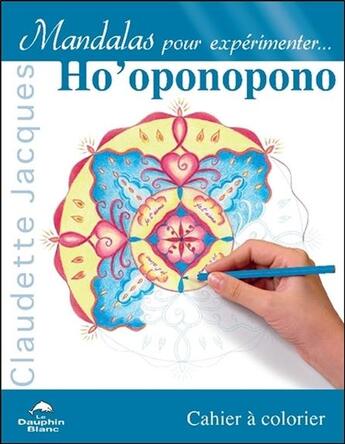 Couverture du livre « Mandalas pour expérimenter ho'oponopono ; cahier à colorier » de Claudette Jacques aux éditions Dauphin Blanc