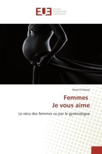 Couverture du livre « Femmes Je vous aime : Le vecu des femmes vu par le gynecologue » de Omar Hassar aux éditions Editions Universitaires Europeennes