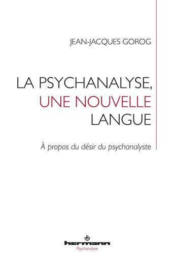 Couverture du livre « La psychanalyse, une nouvelle langue : À propos du désir du psychanalyste » de Jean-Jacques Gorog aux éditions Hermann