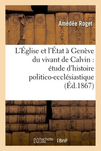 Couverture du livre « L'eglise et l'etat a geneve du vivant de calvin : etude d'histoire politico-ecclesiastique » de Roget Amedee aux éditions Hachette Bnf