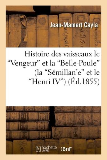 Couverture du livre « Histoire des vaisseaux le 'vengeur' et la 'belle-poule' (la 'semillan'e' et le 'henri iv') » de Jean-Mamert Cayla aux éditions Hachette Bnf