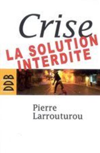 Couverture du livre « Crise ; la solution interdite » de Pierre Larrouturou aux éditions Desclee De Brouwer