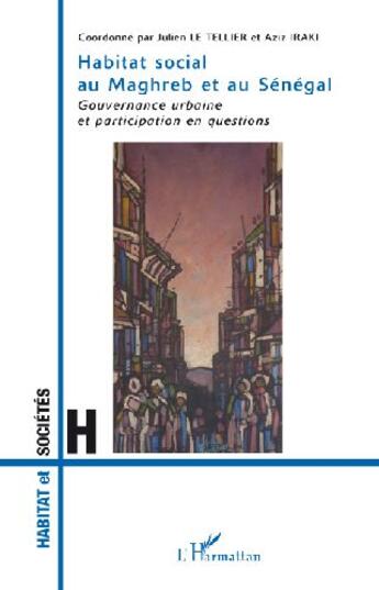 Couverture du livre « Habitat social au Maghreb et au Sénégal ; gouvernance urbaine et participation en questions » de Julien Le Tellier et Aziz Iraki aux éditions L'harmattan