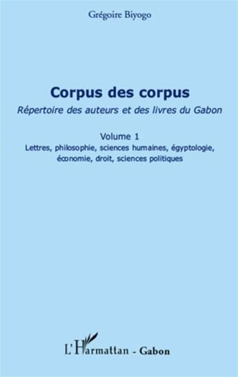 Couverture du livre « Corpus des corpus, répertoire des auteurs et des livres du Gabont.1 ; lettres, philosophie, sciences humaines, égyptologie, économie, droit, sciences politiques » de Gregoire Biyogo aux éditions L'harmattan