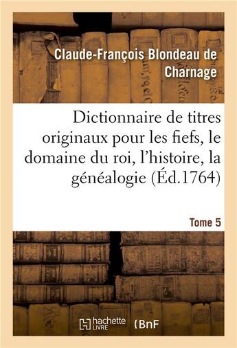 Couverture du livre « Dictionnaire de titres originaux pour les fiefs, le domaine du roi, l'histoire, la genealogie - ou i » de Blondeau De Charnage aux éditions Hachette Bnf