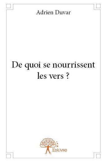 Couverture du livre « De quoi se nourrissent les vers ? » de Adrien Duvar aux éditions Edilivre