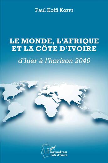 Couverture du livre « Le monde, l'Afrique et la Côte d'Ivoire : d'hier à l'horizon 2040 » de Paul Koffi Koffi aux éditions L'harmattan