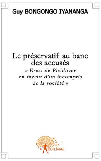 Couverture du livre « Le préservatif au banc des accusés ; essai de plaidoyer en faveur d'un incompris de la société » de Guy Bongongo Iyananga aux éditions Edilivre