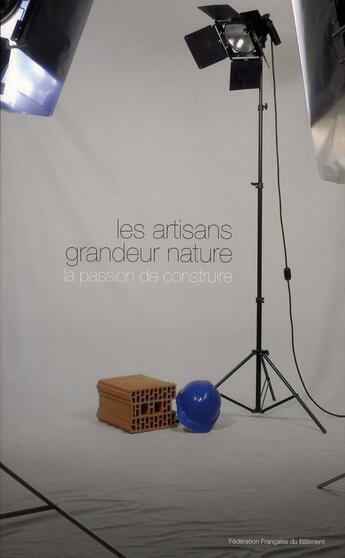 Couverture du livre « Les artisans grandeur nature ; la passion de construire » de Conseil De L'Artisan aux éditions Sebtp