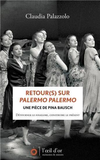 Couverture du livre « Retour(s) sur Palermo Palermo, une pièce de Pina Bausch : détourner le folklore, construire le présent » de Claudia Palazzolo aux éditions L'oeil D'or