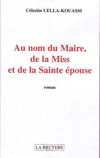 Couverture du livre « Au nom du Maire, de la Miss et de la Sainte épouse » de Celestin Lella-Kouassi aux éditions La Bruyere