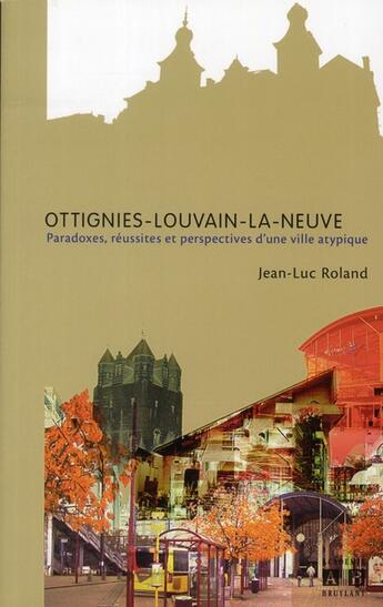 Couverture du livre « Ottignies-Louvain-la-neuve ; paradoxes, réussites et perspectives d'une ville atypique » de Jean-Luc Roland aux éditions Academia