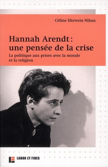 Couverture du livre « Hannah arendt : une pensee de la crise - la politique aux prises avec la morale et la religion » de Ehrwein Nihan Celine aux éditions Labor Et Fides