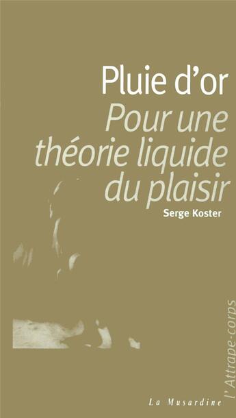 Couverture du livre « Pluie d'or ; pour une theorie liquide du plaisir » de Serge Koster aux éditions La Musardine