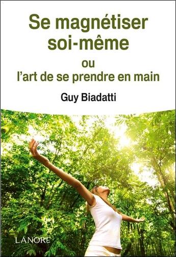 Couverture du livre « Se magnétiser soi-même ; ou l'art de se prendre en main » de Guy Biadatti aux éditions Lanore