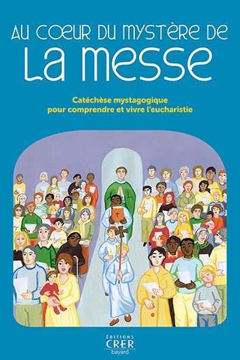 Couverture du livre « Au coeur du mystere de la messe - catechese mystagogique pour comprendre et vivre l'eucharistie » de  aux éditions Crer-bayard