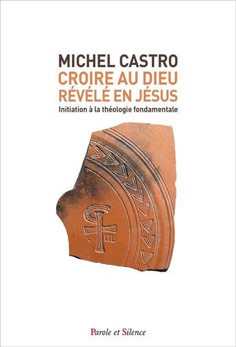 Couverture du livre « Croire au Dieu révélé en Jésus : initiation à la théologie fondamentale » de Michel Castro aux éditions Parole Et Silence