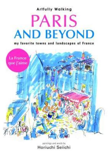 Couverture du livre « Artfully walking Paris and beyond ; my favorite towns and landscapes of France ; la france que j'aime » de Horiuchi Seiichi aux éditions Nippan