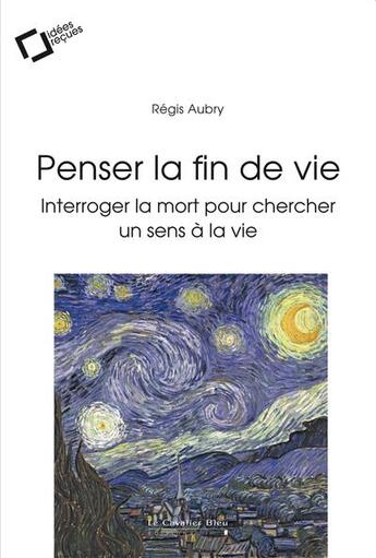 Couverture du livre « Fin de vie : interroger la mort pour chercher un sens à la vie » de Regis Aubry aux éditions Le Cavalier Bleu