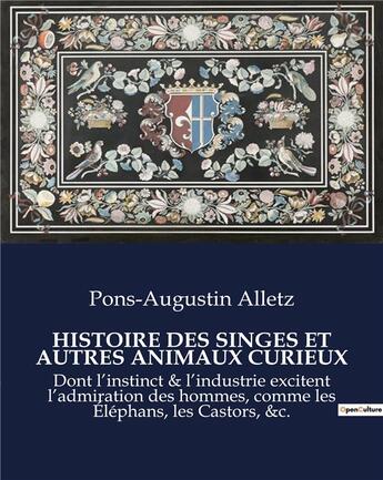 Couverture du livre « HISTOIRE DES SINGES ET AUTRES ANIMAUX CURIEUX : Dont l'instinct & l'industrie excitent l'admiration des hommes, comme les Éléphans, les Castors, &c. » de Pons-Augustin Alletz aux éditions Culturea