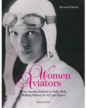 Couverture du livre « Women aviators ; from Amelia Earhart to Sally Ride, making history in air and space » de Bernard Marck aux éditions Flammarion