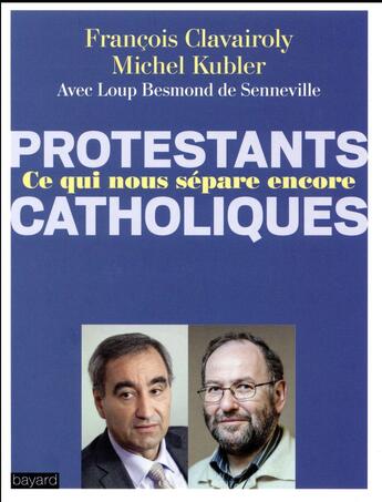 Couverture du livre « Protestants, catholiques ; qu'est ce qui nous sépare encore ? » de Michel Kubler et Jean-Francois Clavairoly aux éditions Bayard