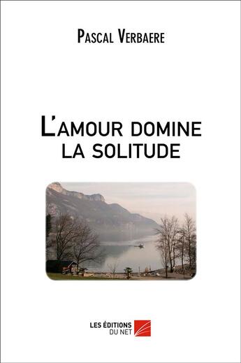 Couverture du livre « L'amour domine la solitude » de Pascal Verbaere aux éditions Editions Du Net