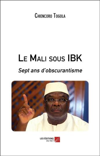 Couverture du livre « Le Mali sous IBK ; sept ans d'obscurantisme » de Chiencoro Togola aux éditions Editions Du Net