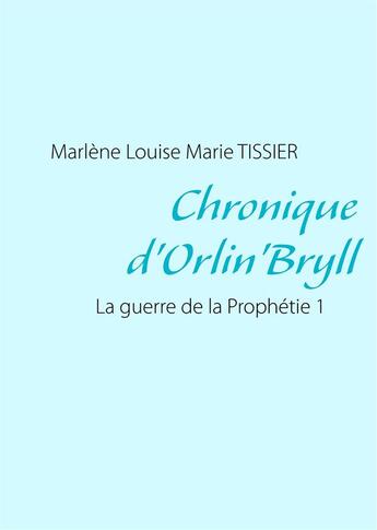 Couverture du livre « Chronique d'Orlin'Bryll : la guerre de la prophétie 1 » de Marlene Louise Marie Tissier aux éditions Books On Demand