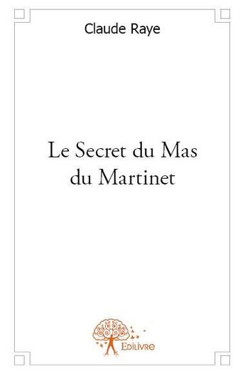 Couverture du livre « Le secret du Mas du Martinet » de Claude Raye aux éditions Edilivre