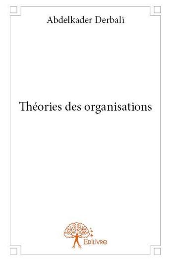Couverture du livre « Théories des organisations » de Abdelkader Derbali aux éditions Edilivre