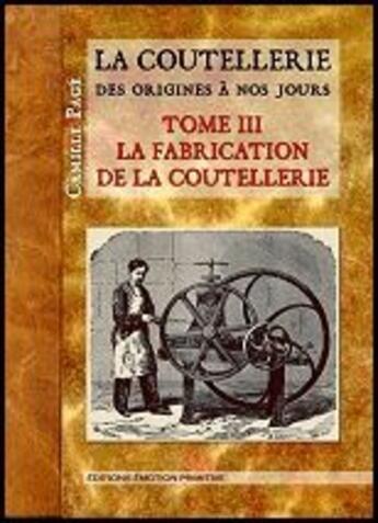 Couverture du livre « La coutellerie des origines à nos jours t.3 ; la fabrication de la coutellerie » de Camille Page aux éditions Emotion Primitive