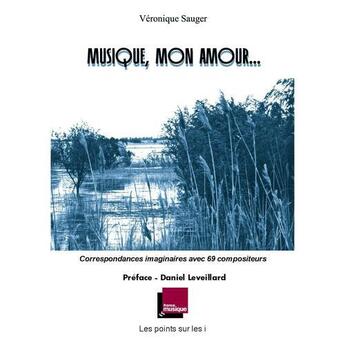 Couverture du livre « Musique, mon amour... ; correspondances imaginaires avec 69 compositeurs » de Veronique Sauger aux éditions Les Points Sur Les I