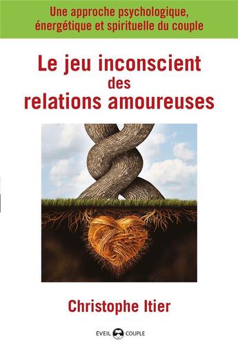 Couverture du livre « Le jeu inconscient des relations amoureuses ; une approche psychologique, énergétique et spirituelle du couple » de Christophe Itier aux éditions De L'eveil