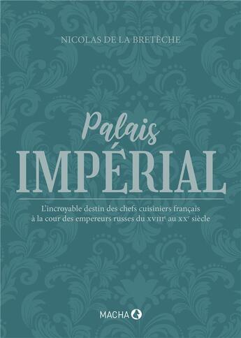 Couverture du livre « Palais imperial - l incroyable destin des chefs cuisiniers francais a la cour des empereurs russes d » de De La Breteche N. aux éditions Macha Publishing