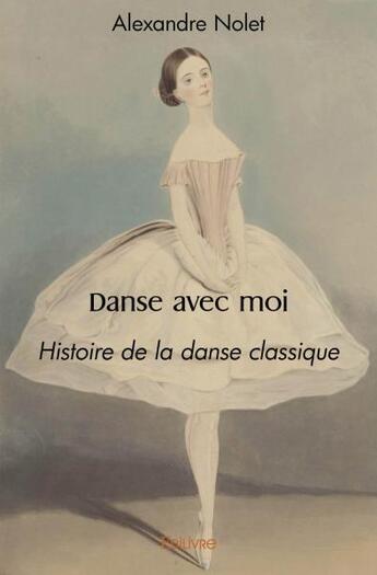 Couverture du livre « Danse avec moi - histoire de la danse classique » de Nolet Alexandre aux éditions Edilivre