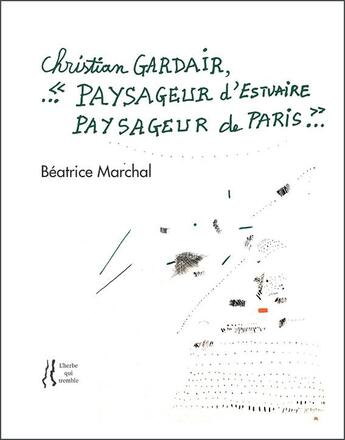 Couverture du livre « Christian Gardair : paysageur d'estuaire, paysageur de Paris » de Beatrice Marchal aux éditions L'herbe Qui Tremble