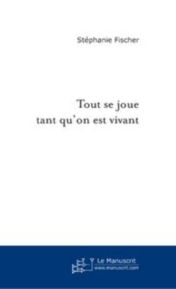 Couverture du livre « Tout se joue tant qu'on est vivant » de Stephanie Y. Fischer aux éditions Le Manuscrit