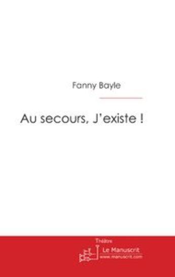 Couverture du livre « Au secours, j'existe ! » de Bayle-F aux éditions Le Manuscrit
