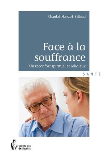 Couverture du livre « Face à la souffrance ; un réconfort spirituel et religieux » de Chantal Massart Billoud aux éditions Societe Des Ecrivains