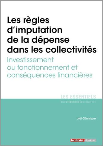 Couverture du livre « Les règles d'imputation de la dépense dans les collectivités ; investissement ou fonctionnement et conséquences financières » de Joel Clerembaux aux éditions Territorial