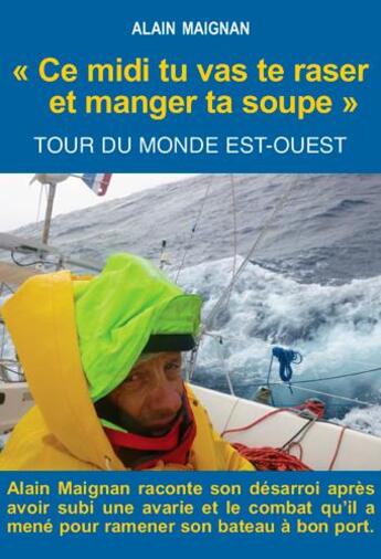 Couverture du livre « « ce midi tu vas te raser et manger ta soupe » ; tour du monde Est-Ouest » de Alain Maignan aux éditions L'ancre De Marine