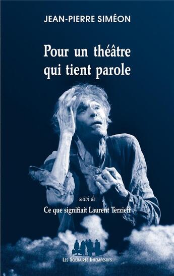 Couverture du livre « Pour un théâtre qui tient parole ; ce que signifiait Laurent Terzieff » de Jean-Pierre Simeon aux éditions Solitaires Intempestifs