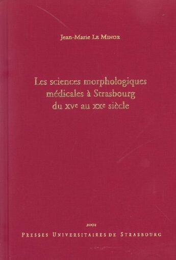 Couverture du livre « Les sciences morphologiques medicales a strasbourg du 15e au 20e siec le. a l'occasion du 350e anniv » de Jean-Marie Le Minor aux éditions Pu De Strasbourg