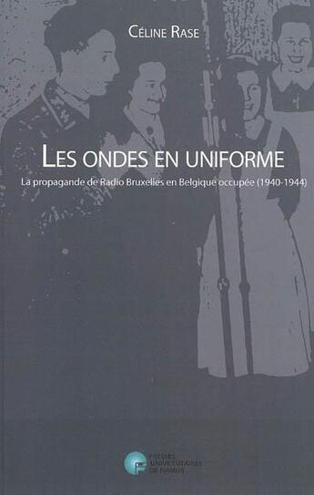 Couverture du livre « Les ondes en uniforme ; la propagande de radio Bruxelles en Belgique occupée (1940-1944) » de Celine Rase aux éditions Pu De Namur