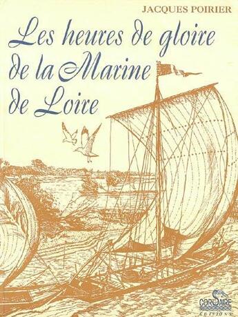 Couverture du livre « Les heures de gloire de la marine de Loire » de Jacques Poirier aux éditions Corsaire