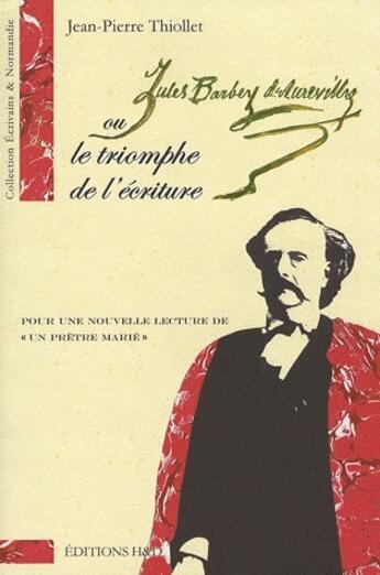 Couverture du livre « Jules Barbey d'Aurevilly ou le triomphe de l'écriture ; pour une nouvelle lecture de «un prêtre marié» » de Jean-Pierre Thiollet aux éditions H&d