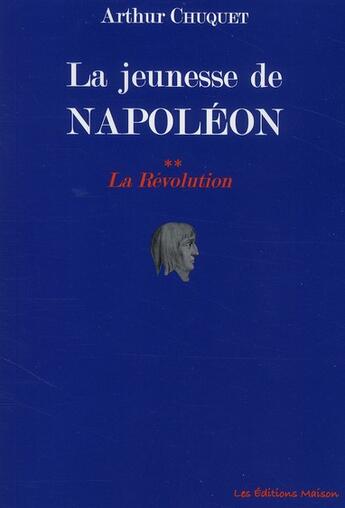 Couverture du livre « La jeunesse de Napoléon t.2 ; la Révolution » de Arthur Chuquet aux éditions Les Editions Maison