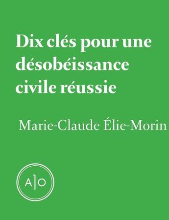 Couverture du livre « Dix clés pour une désobéissance civile réussie » de Marie-Claude Elie-Morin aux éditions Atelier 10